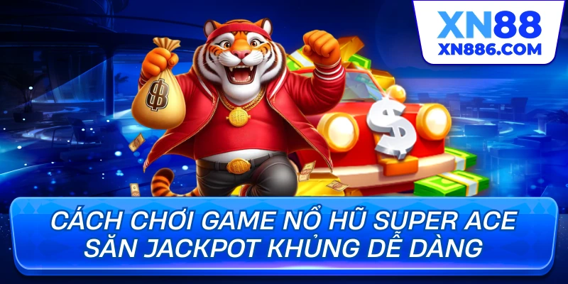 Cách chơi game nổ hũ super ace săn jackpot khủng dễ dàng