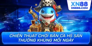 Chiến thuật chơi bắn cá h5 săn thưởng khủng mỗi ngày