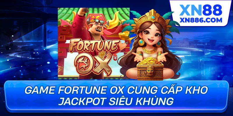 Game Fortune Ox cung cấp kho jackpot siêu khủng