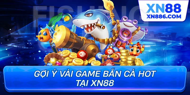 Gợi ý vài game bắn cá hot tại XN88