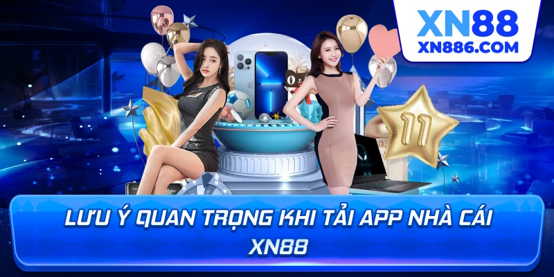 Lưu ý quan trọng khi tải app nhà cái XN88