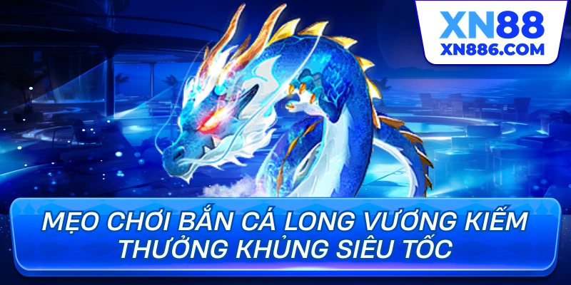 Mẹo chơi bắn cá long vương kiếm thưởng khủng siêu tốc